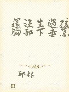 还没生过孩子就胸部下垂怎么办