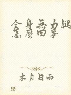 全身无力腿软是怎么回事