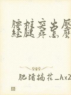 腰椎突出压迫神经腿疼怎么治