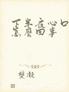 下半夜心口疼是怎么回事