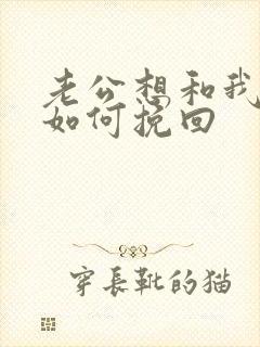 老公想和我离婚如何挽回