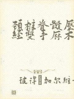 颈椎脊髓压迫神经双手麻木