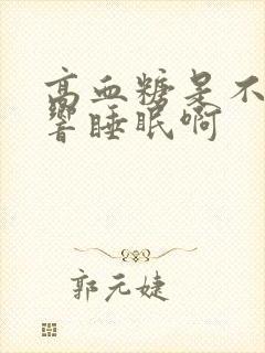 高血糖是不是影响睡眠啊