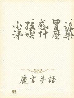 小孩感冒流黄鼻涕吃什么药