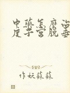 中药怎么治疗二度子宫脱垂