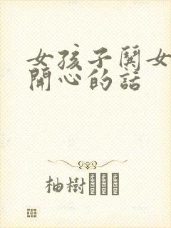 女孩子哄女孩子开心的话