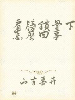 肩膀锁骨下面疼怎么回事