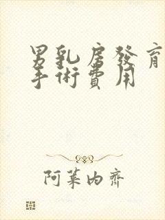 男乳房发育变大手术费用