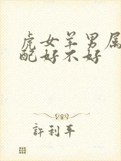 虎女羊男属相婚配好不好