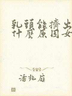 乳头能挤出水是什么原因女性