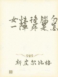 女性后脑勺一阵一阵疼是怎么回事封面