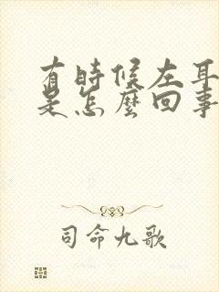 有时候左耳耳鸣是怎么回事