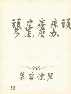 头皮瘙痒头皮屑多怎么办