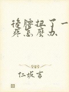 后腰扭了一下很疼怎么办