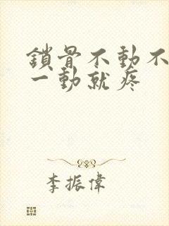 锁骨不动不疼,一动就疼