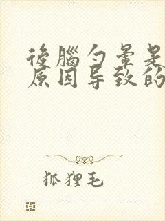 后脑勺晕是什么原因导致的