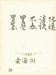 胃里不消化积食怎么办快速解决