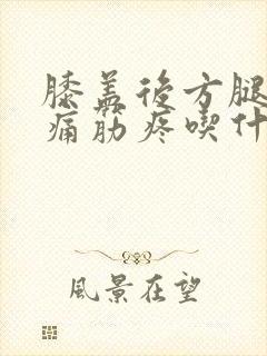 膝盖后方腿窝疼痛筋疼吃什么药