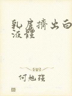 乳房挤出白色的液体