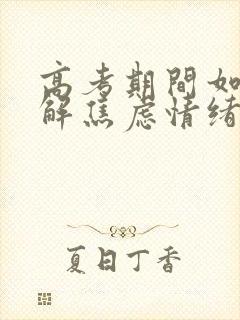 高考期间如何缓解焦虑情绪