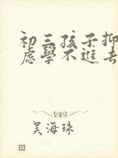 初三孩子抑郁焦虑学不进去怎么办