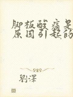 脚板酸痛是什么原因引起的