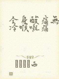 全身酸痛无力发冷喉咙痛