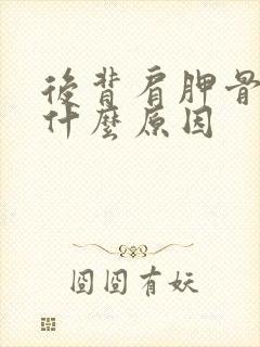 后背肩胛骨痛是什么原因