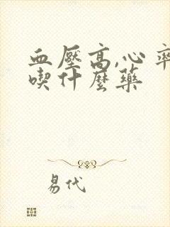 血压高,心率快吃什么药