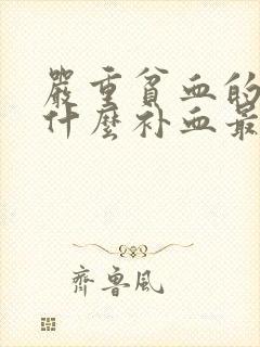 严重贫血的人吃什么补血最快