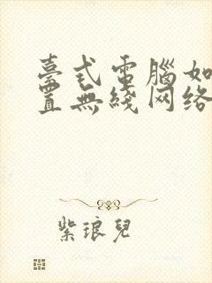 台式电脑如何设置无线网络连接