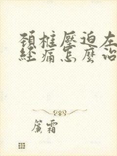 颈椎压迫左臂神经痛怎么治疗