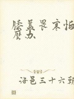 膝盖畏寒怕冷怎么办