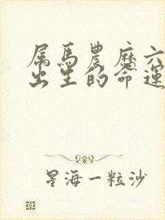 属马农历六月份出生的命运