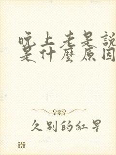 晚上老是说梦话是什么原因