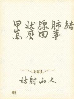 甲状腺肺结节是怎么回事