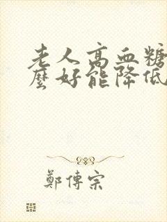 老人高血糖吃什么好能降低血糖