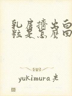 乳房挤出白色米粒是怎么回事