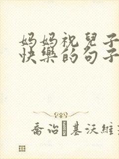 妈妈祝儿子生日快乐的句子发朋友圈