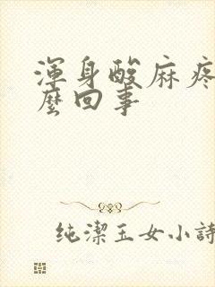 浑身酸麻疼是怎么回事