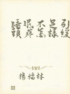 睡眠不足引起的头疼怎样缓解