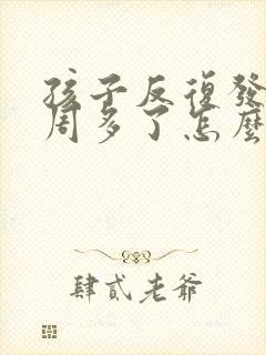 孩子反复发烧一周多了怎么回事