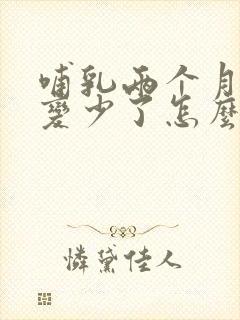 哺乳两个月奶水变少了怎么回事