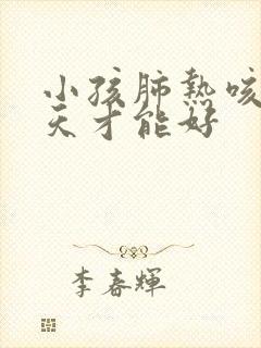 小孩肺热咳嗽几天才能好