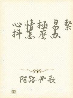 心情极易紧张手抖怎么办