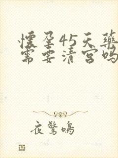 怀孕45天药流需要清宫吗封面