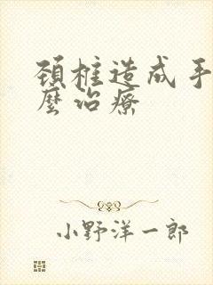 颈椎造成手麻怎么治疗