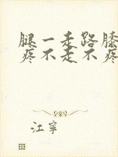 腿一走路膝盖就疼不走不疼