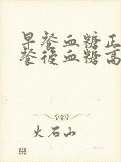 早餐血糖正常午餐后血糖高的原因