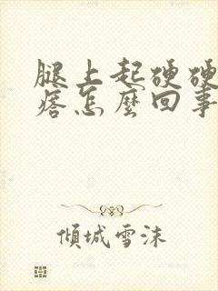 腿上起硬硬的疙瘩怎么回事